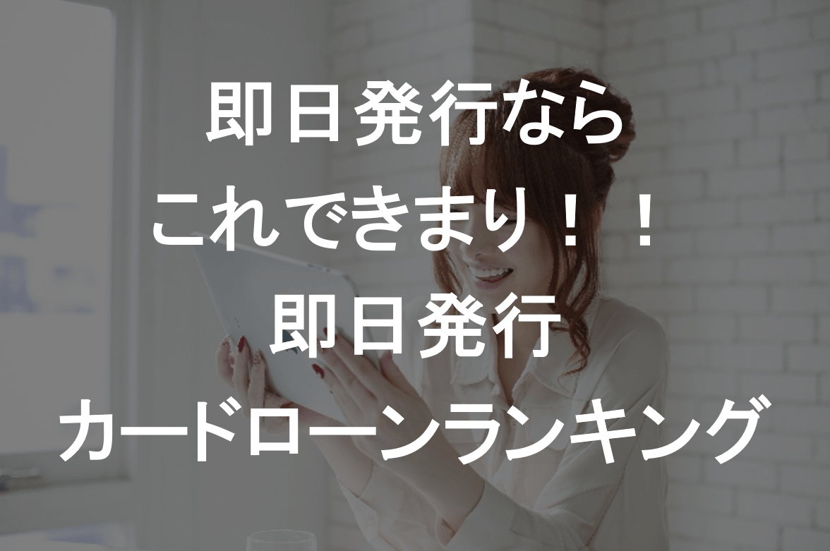 即日発行が可能なカードローン～口コミ＆条件で徹底比較～