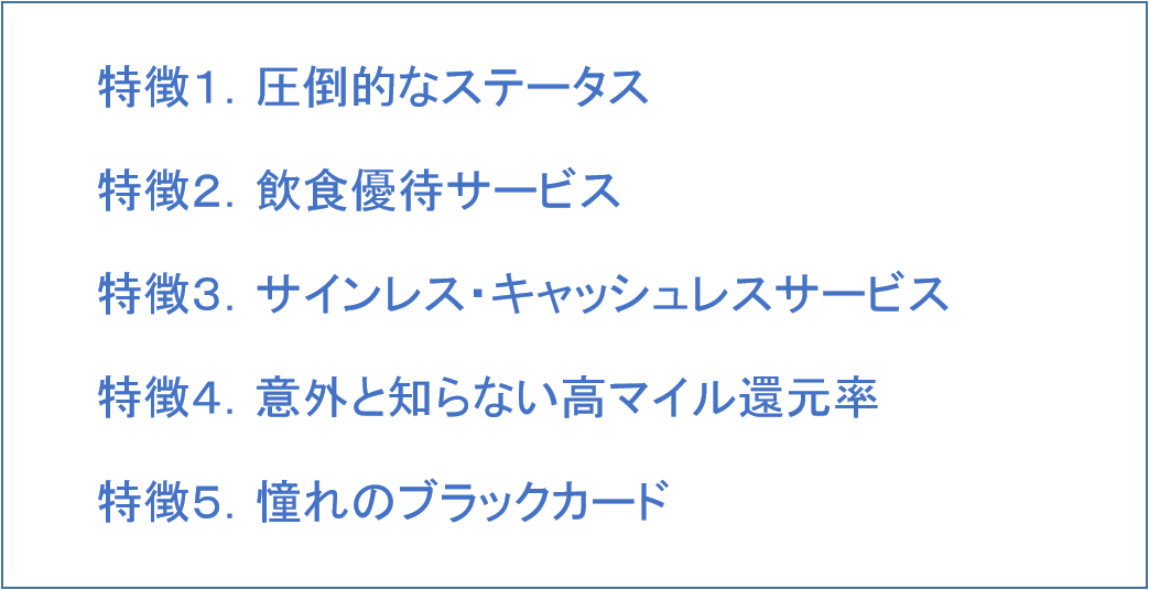 １．ダイナースクラブカードの年会費 ２．ダイナースクラブカードは世界初・日本初のクレジットカード ３．ダイナースクラブカードの５つの特徴 特徴１．圧倒的なステータス 特徴２．飲食優待サービス 特徴３．サインレス・キャッシュレスサービス 特徴４．意外と知らない高マイル還元率 特徴５．憧れのブラックカード ４．その他のカードの特徴 ５．他のステータスカードとの比較 ６．こんなに人におすすめ！ダイナースクラブ ７．まとめ